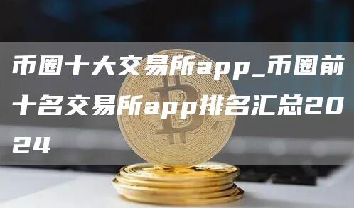 2023年币圈十大交易所app排名及手续费比较 - 选择最佳交易平台指南