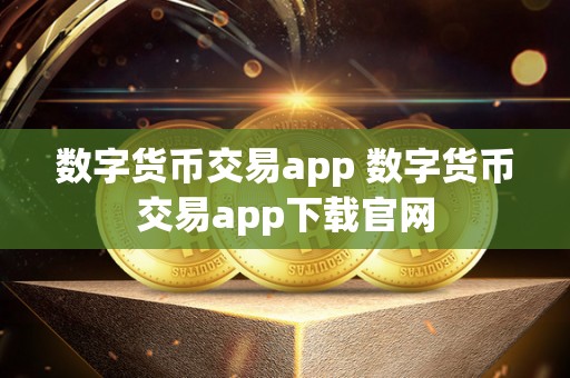 数字货币交易app 数字货币交易app下载官网