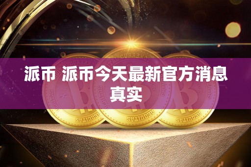 数字货币派币备受关注，看派币最新官方消息及未来发展规划