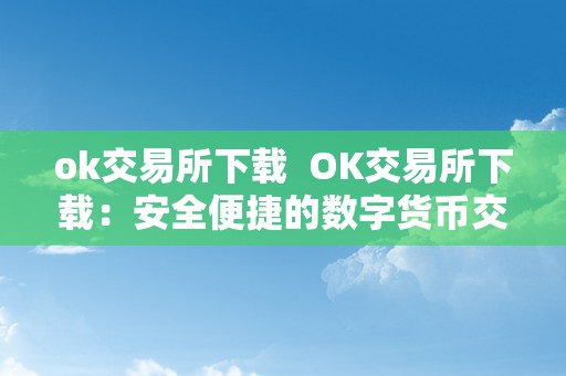 OK交易所下载官网：在知名平台进行数字货币交易的入口