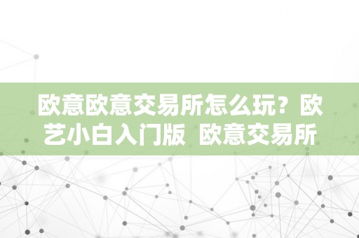 欧意欧意交易所：数字货币交易平台及欧艺小白入门版使用指南