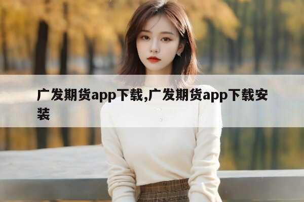 广发期货app登不上的原因及Web端系统使用说明与交易渠道分析