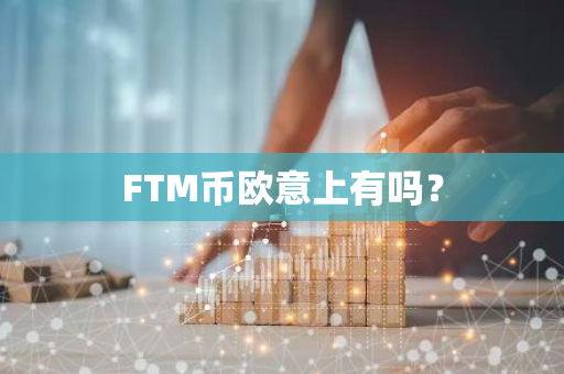 FTM币在欧意交易平台上的交易指南及Fantom区块链的应用解析