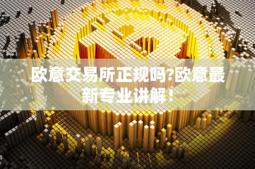 欧意交易所正规性分析：监管合规与安全性全面解析