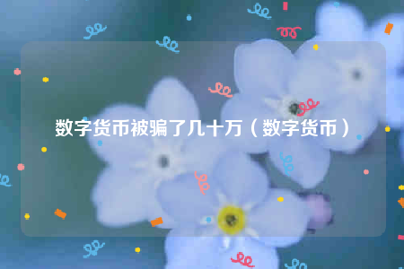 数字货币被骗了几十万（数字货币）