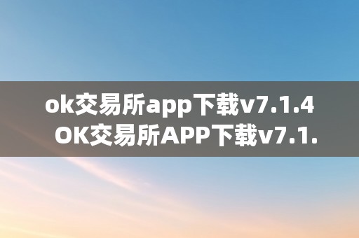 OK交易所APP下载v7.1.4：2023最新版数字货币交易应用，提供稳定高效体验