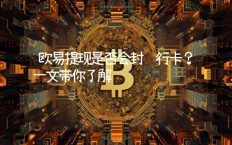 欧易提现是否会导致银行卡被封？深入解析加密货币交易平台提现风险